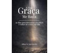 A Tua Graça Me Basta: 30 dias para desacelerar, descansar em Deus e voltar ao centro da vida
