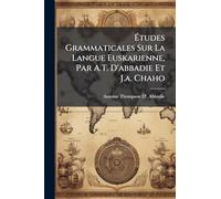Ã tudes Grammaticales Sur La Langue Euskarienne, Par A.T. D'abbadie Et J.a. Chaho