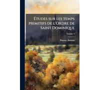 Ã tudes sur les temps primitifs de l'Ordre de Saint Dominique