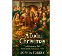 A TUDOR CHRISTMAS: Traditions and Tales from the Renaissance Feast