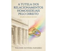 A TUTELA DOS RELACIONAMENTOS HOMOSSEXUAIS PELO DIREITO: EDIÇÃO CLÁSSICA DE 2014