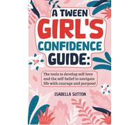 A Tween Girl's Confidence Guide:: The tools to develop self-love and the self-belief to navigate life with courage and purpose!