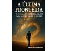 A Última Fronteira: A Jornada da Consciência Humana para Além do Mundo Conhecido