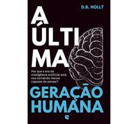 A ÚLTIMA GERAÇÃO HUMANA: Por que a era da inteligência artificial está nos tornando menos capazes de pensar
