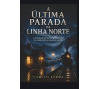 A Última Parada da Linha Norte: A jornada de um homem que se perdeu no mundo para se encontrar na vida