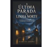 A Última Parada da Linha Norte: A jornada de um homem que se perdeu no mundo para se encontrar na vida