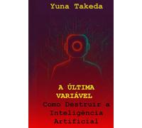A ÚLTIMA VARIÁVEL: Como Destruir a Inteligência Artificial