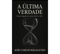 A Última Verdade: O Que Ninguém Te Conta Sobre a Vida