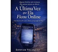 A Última Vez que Ela Ficou Online: Uma história sobre amor, silêncio e fé no tempo de Deus