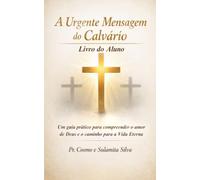 A URGENTE MENSAGEM DO CALVÁRIO - LIVRO DO ALUNO: Um Guia Prático Para Compreender o Amor de Deus e o Caminho da Vida Eterna.