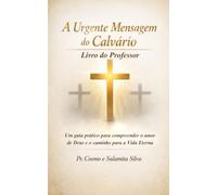 A URGENTE MENSAGEM DO CALVÁRIO - Livro do Professor: Um Guia Prático Para Compreender o Amor de Deus e o Caminho da Vida Eterna.