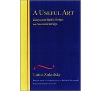 A Useful Art: Essays and Radio Scripts on American Design (WESLEYAN CENTENNIAL EDITION OF THE COMPLETE CRITICAL WRITINGS OF LOUIS ZUKOFSKY)
