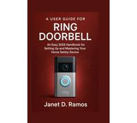 A USER GUIDE FOR RING DOORBELL: An Easy 2025 Handbook for Setting Up and Mastering Your Home Safety Device