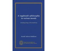 A vagabond's philosophy in various moods: Including Songs of the South Seas
