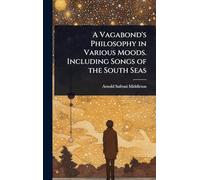 A Vagabond's Philosophy in Various Moods. Including Songs of the South Seas
