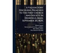 A Valedictory Discourse, Preached To The First Church And Society In Deerfield, Mass. September 20, 1829,