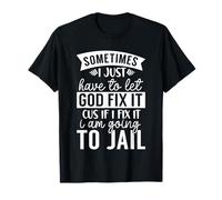 A Veces Tengo Que Dejar Que Dios lo arregle si lo arreglo Voy a la cárcel Camiseta