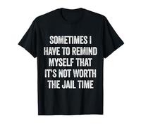 A veces tengo que recordarme a mí mismo que no vale la pena pasar tiempo en la cárcel Camiseta