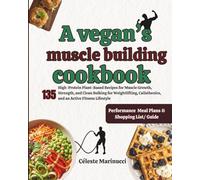A vegan’s muscle building cookbook: 135 High-Protein Plant-Based Recipes for Muscle Growth, Strength, and Clean Bulking for Weightlifting, Calisthenics, and an Active Fitness Lifestyle
