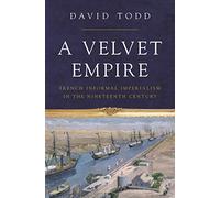 A Velvet Empire: French Informal Imperialism in the Nineteenth Century: 12 (Histories of Economic Life)