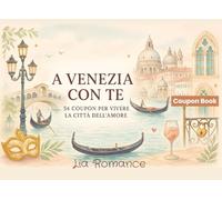 A Venezia con Te - 54 Coupon per Vivere la Città dell’Amore: Idee romantiche, curiose e indimenticabili da fare insieme tra calli, canali e sogni galleggianti (Coupon Books)