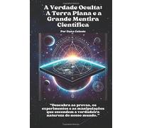 A Verdade Oculta: A Terra Plana e a Grande Mentira Científica: Descubra as provas, os experimentos e as manipulações que escondem a verdadeira natureza do nosso mundo.