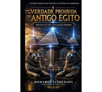 A Verdade Proibida do Egito Antigo - As Origens de uma Civilização Perdida: A Ciência Perdida, o Reset de Gizé, Câmaras Ocultas e a Verdade sobre Atlântida