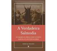 A Verdadeira Salmodia: Os Salmos da Bíblia como O Único Manual de Louvor da Igreja