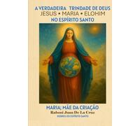 A VERDADEIRA TRINDADE DE DEUS: JESUS, MARIA E ELOHIM NO ESPÍRITO SANTO: Maria: Mãe da Criação