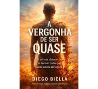 A VERGONHA DE SER QUASE: A ÚLTIMA CHANCE DE SE TORNAR TUDO QUE VOCÊ ADIOU ATÉ AGORA