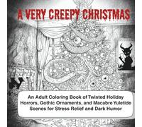 A Very Creepy Christmas An Adult Coloring Book of Twisted Holiday Horrors, Gothic Ornaments, and Macabre Yuletide Scenes for Stress Relief and Dark ... Holiday Art Relaxation Project for Grown Ups