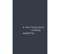 a very long story nobody asked for: a life explained too late