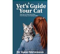 A Vet's Guide to Your Cat: What Your Vet Wants You to Know From Choosing a Cat to Saying Goodbye (A Vet's Guide Series)