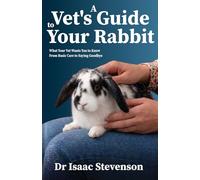 A Vet's Guide to Your Rabbit: What Your Vet Wants You to Know From Basic Care to Saying Goodbye