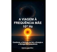 A VIAGEM À FREQUÊNCIA MÃE 10¹⁴ Hz: Coerência: a Nutrição do Sol, a Energia e a Biologia da Consciência