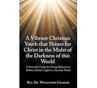 A Vibrant Christian Youth that Shines for Christ in the Midst of the Darkness of this World: A Powerful Guide for Young Believers to Reflect Christ’s Light in a Secular World