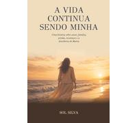 A Vida Continua Sendo Minha: Uma história sobre amor, família, perdas, recomeços e a descoberta de Maria