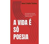 A vida é só poesia: De emoção em emoção, buscando cada palavra no fundo do coração.