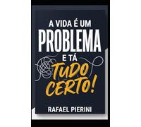 A Vida é um Problema e Tá Tudo Certo!: a forma que interpretamos os problemas da vida determina o quanto sofremos com eles