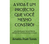 A VIDA É UM PROJECTO QUE VOCÊ MESMO CONSTRÓI: UMA ABORDAGEM DE GESTÃO DE PROJECTOS APLICADA À VIDA HUMANA (Edições Académicas Arnaldo Puati Tomás)