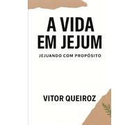 A Vida em Jejum: Jejuando com Proposito