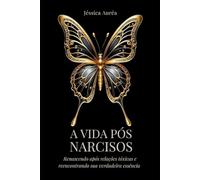 A VIDA PÓS NARCISOS: Renascendo após relações tóxicas e reencontrando sua verdadeira essência.