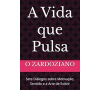 A Vida que Pulsa: Sete Diálogos sobre Motivação, Sentido e a Arte de Existir