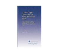 A View of Popery Taken From the Creed of Pope Pius the IV: Containing an Answer to the Most Material Things in the Profession of Catholic Faith, & C. ... of Converts Into the Church of Rome.