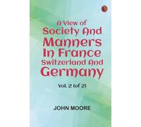 A View of Society and Manners in France, Switzerland, and Germany, Vol. 2 (of 2)