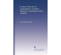 A view of the art of colonization, in letters between a statesman and a colonist