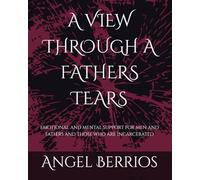 A VIEW THROUGH A FATHERS TEARS: emotional and mental support for men and fathers and those who are incarcerated