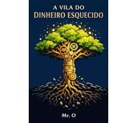A Vila do Dinheiro Esquecido: Uma Jornada sobre Liberdade Financeira, Investimentos e a Arte de Multiplicar o Tempo (Crônicas da Liberdade)