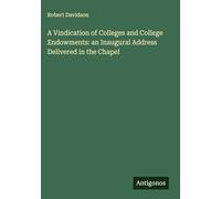 A Vindication of Colleges and College Endowments: an Inaugural Address Delivered in the Chapel