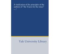 A vindication of the principles of the authors of "the Tracts for the times" ... /